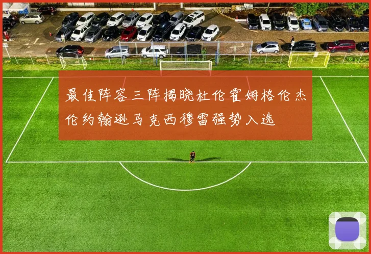 最佳阵容三阵揭晓杜伦霍姆格伦杰伦约翰逊马克西穆雷强势入选