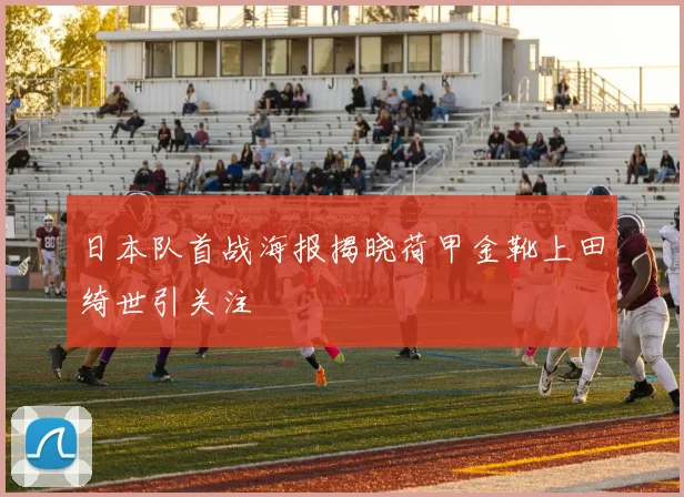 日本队首战海报揭晓荷甲金靴上田绮世引关注