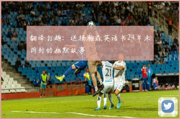 翻译打趣：送杨瀚森英语书24年未拆封的幽默故事