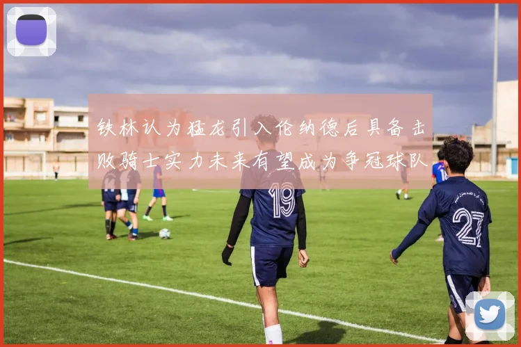 铁林认为猛龙引入伦纳德后具备击败骑士实力未来有望成为争冠球队